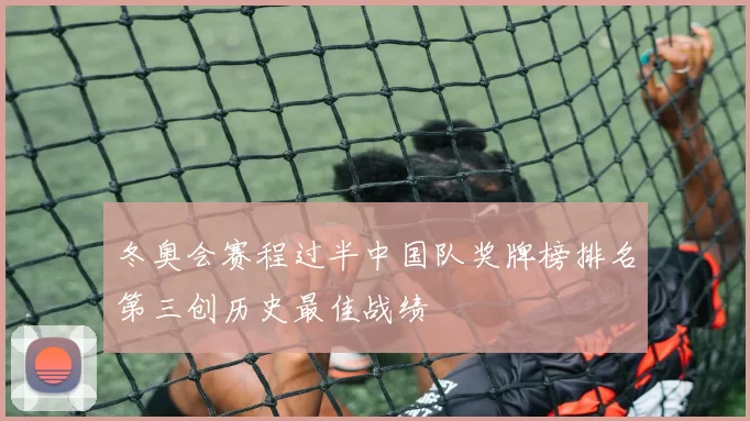 冬奥会赛程过半中国队奖牌榜排名第三创历史最佳战绩