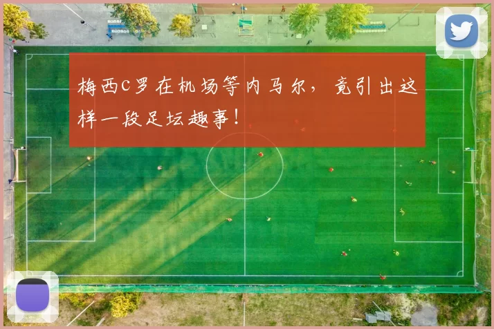 梅西c罗在机场等内马尔，竟引出这样一段足坛趣事！