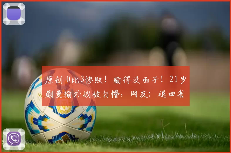 原创 0比3惨败！输得没面子！21岁蒯曼输外战被打懵，网友：退回省队？