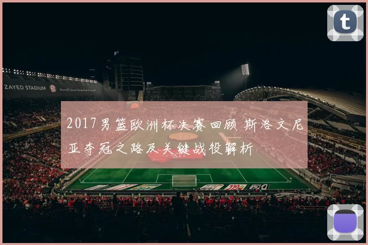 2017男篮欧洲杯决赛回顾 斯洛文尼亚夺冠之路及关键战役解析