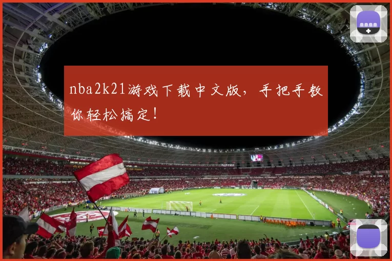 nba2k21游戏下载中文版，手把手教你轻松搞定！