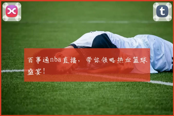 百事通nba直播，带你领略热血篮球盛宴！