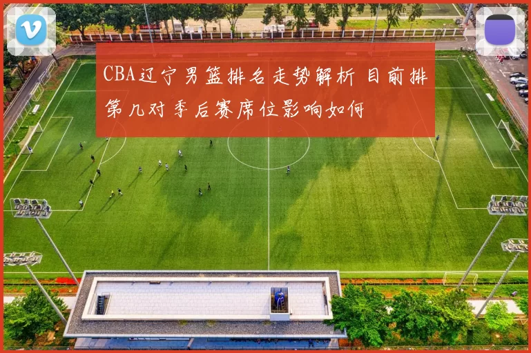 CBA辽宁男篮排名走势解析 目前排第几对季后赛席位影响如何