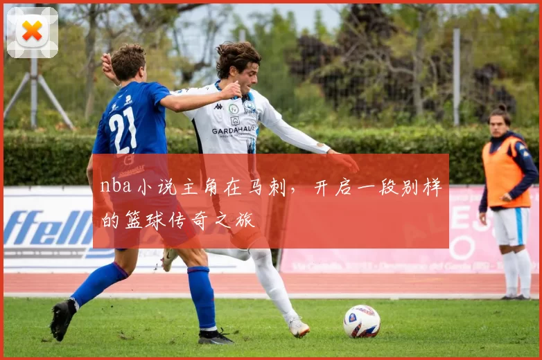 nba小说主角在马刺，开启一段别样的篮球传奇之旅