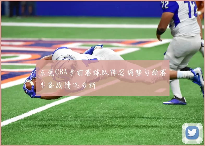 东莞CBA季前赛球队阵容调整与新赛季备战情况分析