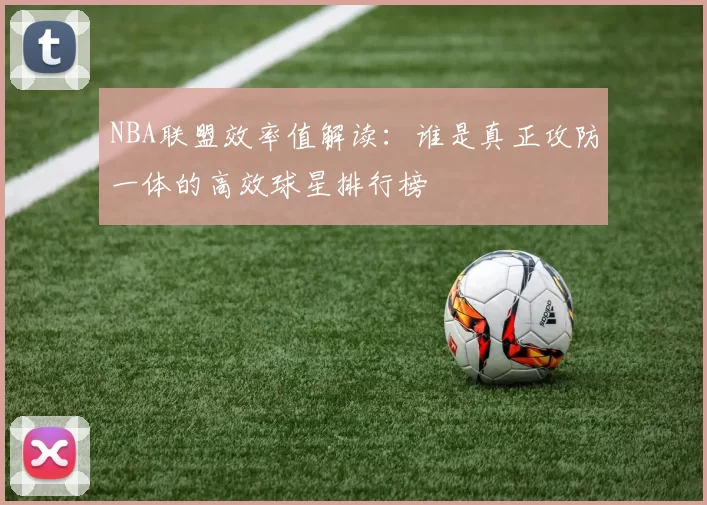 NBA联盟效率值解读：谁是真正攻防一体的高效球星排行榜