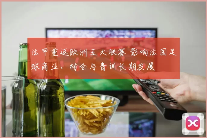 法甲重返欧洲五大联赛 影响法国足球商业、转会与青训长期发展
