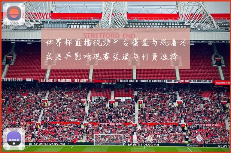 世界杯直播视频平台覆盖与观看方式差异影响观赛渠道与付费选择