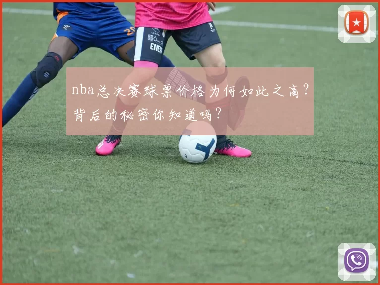 nba总决赛球票价格为何如此之高？背后的秘密你知道吗？